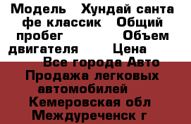  › Модель ­ Хундай санта фе классик › Общий пробег ­ 92 000 › Объем двигателя ­ 2 › Цена ­ 650 000 - Все города Авто » Продажа легковых автомобилей   . Кемеровская обл.,Междуреченск г.